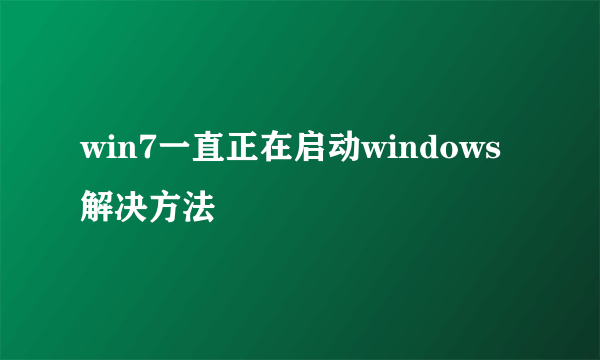 win7一直正在启动windows解决方法