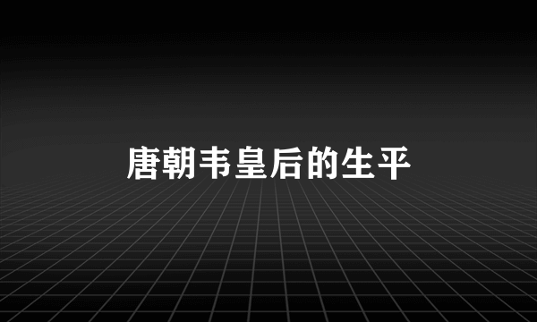 唐朝韦皇后的生平