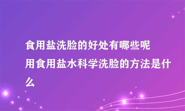 食用盐洗脸的好处有哪些呢 用食用盐水科学洗脸的方法是什么