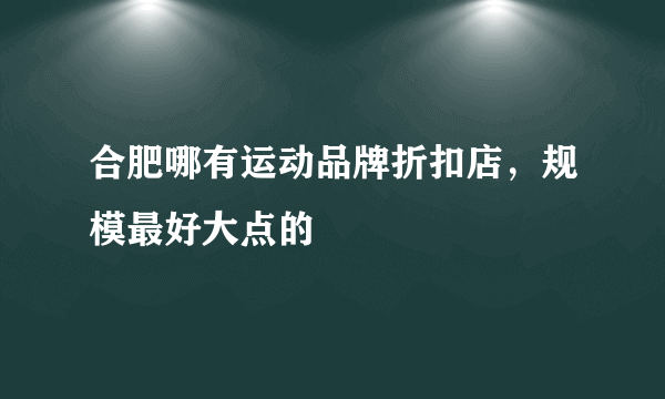 合肥哪有运动品牌折扣店，规模最好大点的