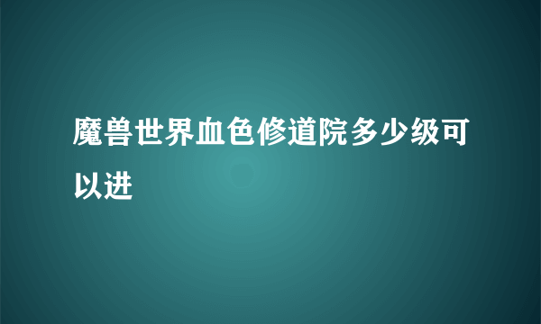 魔兽世界血色修道院多少级可以进