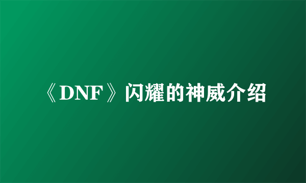 《DNF》闪耀的神威介绍