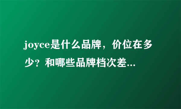 joyce是什么品牌，价位在多少？和哪些品牌档次差不多呢？