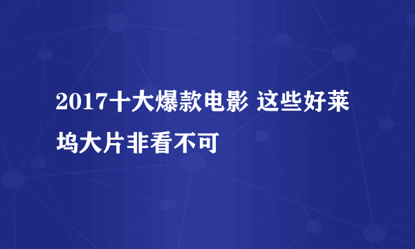 2017十大爆款电影 这些好莱坞大片非看不可