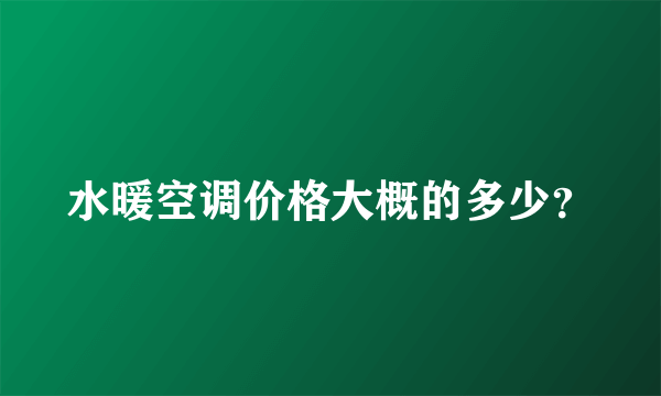 水暖空调价格大概的多少？