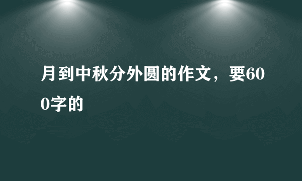 月到中秋分外圆的作文，要600字的