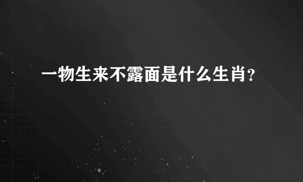 一物生来不露面是什么生肖？