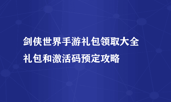 剑侠世界手游礼包领取大全 礼包和激活码预定攻略