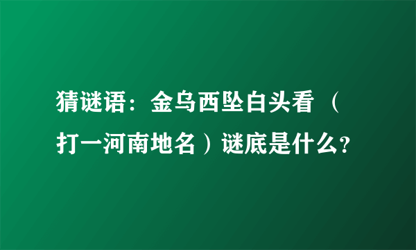 猜谜语：金乌西坠白头看 （打一河南地名）谜底是什么？