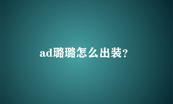 ad璐璐怎么出装？