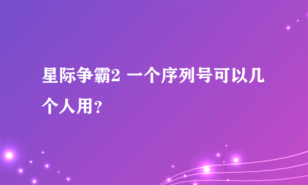 星际争霸2 一个序列号可以几个人用？