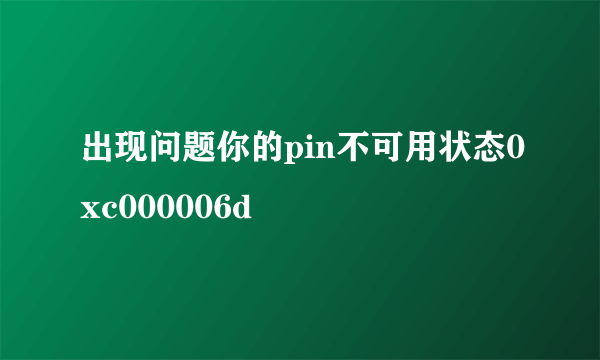 出现问题你的pin不可用状态0xc000006d