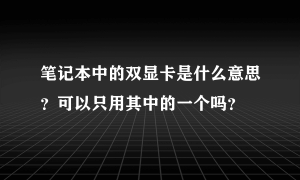 笔记本中的双显卡是什么意思？可以只用其中的一个吗？