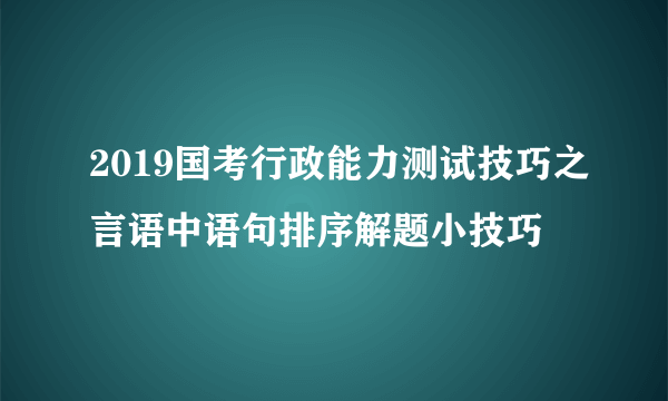 2019国考行政能力测试技巧之言语中语句排序解题小技巧