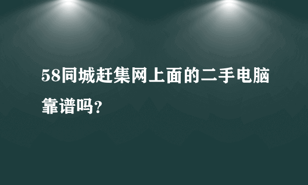 58同城赶集网上面的二手电脑靠谱吗？