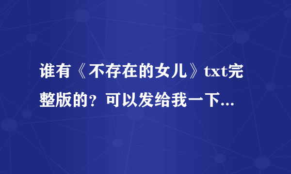 谁有《不存在的女儿》txt完整版的？可以发给我一下吗？谢谢~~