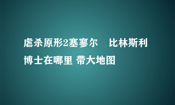 虐杀原形2塞寥尔•比林斯利博士在哪里 带大地图