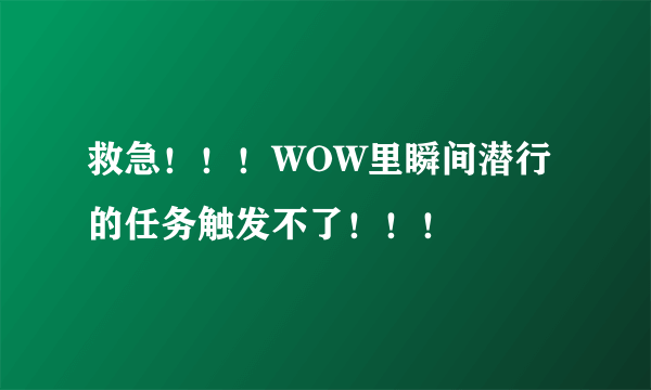 救急！！！WOW里瞬间潜行的任务触发不了！！！