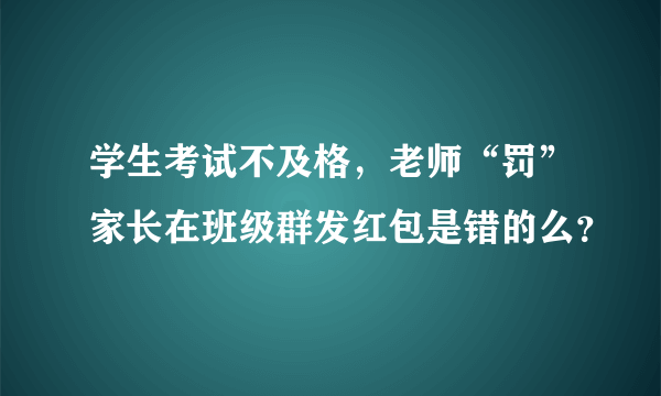 学生考试不及格，老师“罚”家长在班级群发红包是错的么？