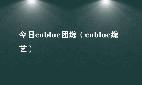 今日cnblue团综（cnblue综艺）