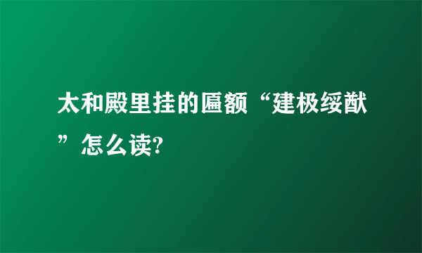 太和殿里挂的匾额“建极绥猷”怎么读?