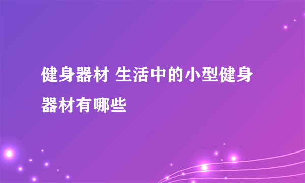 健身器材 生活中的小型健身器材有哪些