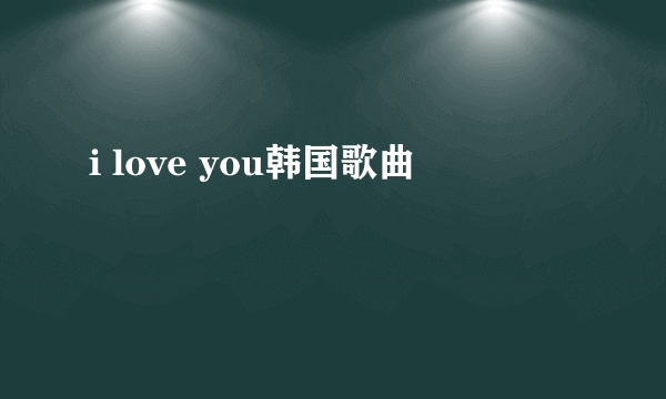 i love you韩国歌曲