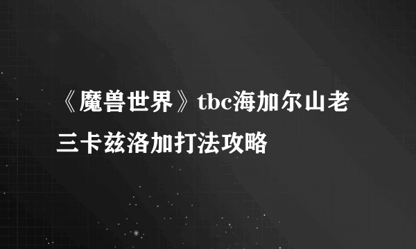 《魔兽世界》tbc海加尔山老三卡兹洛加打法攻略