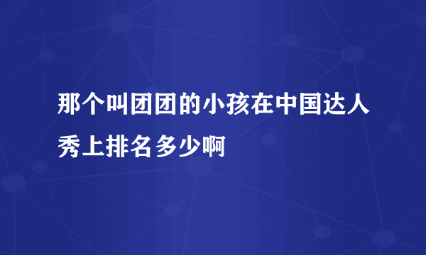 那个叫团团的小孩在中国达人秀上排名多少啊