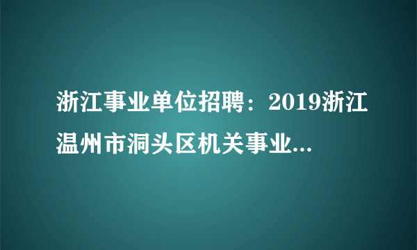 浙江事业单位招聘：2019浙江温州市洞头区机关事业单位编外招聘26人公告（第二期）