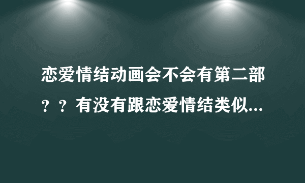 恋爱情结动画会不会有第二部？？有没有跟恋爱情结类似的动画~~