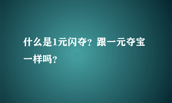 什么是1元闪夺？跟一元夺宝一样吗？