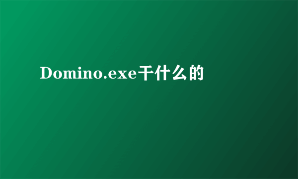 Domino.exe干什么的