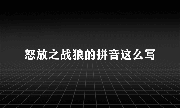 怒放之战狼的拼音这么写