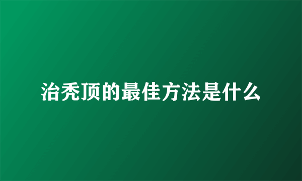 治秃顶的最佳方法是什么