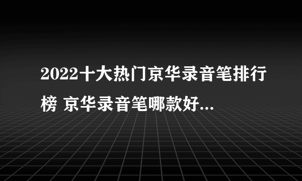 2022十大热门京华录音笔排行榜 京华录音笔哪款好【TOP榜】