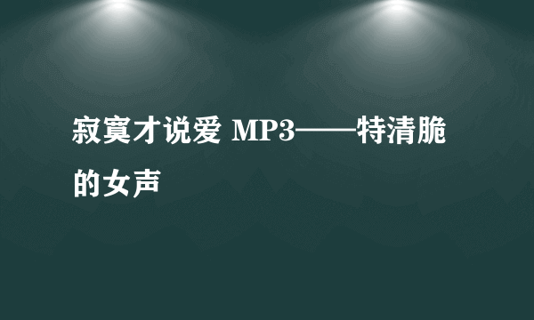 寂寞才说爱 MP3——特清脆的女声