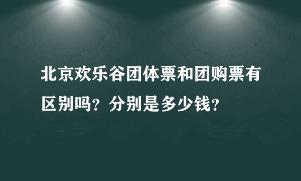 北京欢乐谷团体票和团购票有区别吗？分别是多少钱？