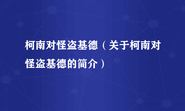 柯南对怪盗基德（关于柯南对怪盗基德的简介）