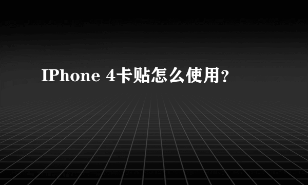 IPhone 4卡贴怎么使用？