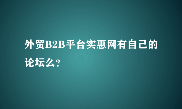 外贸B2B平台实惠网有自己的论坛么？