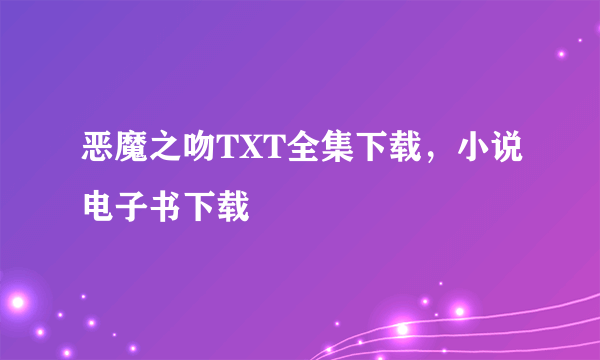 恶魔之吻TXT全集下载，小说电子书下载