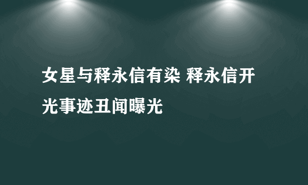 女星与释永信有染 释永信开光事迹丑闻曝光