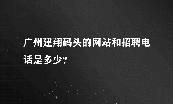 广州建翔码头的网站和招聘电话是多少？