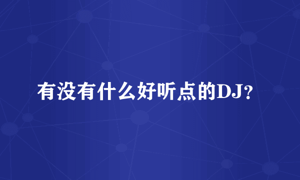 有没有什么好听点的DJ？