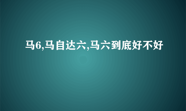 马6,马自达六,马六到底好不好