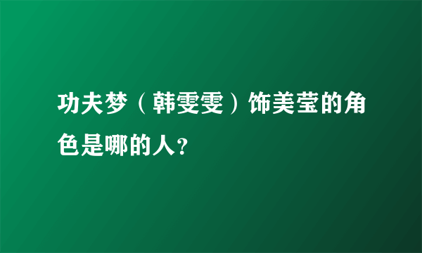 功夫梦（韩雯雯）饰美莹的角色是哪的人？