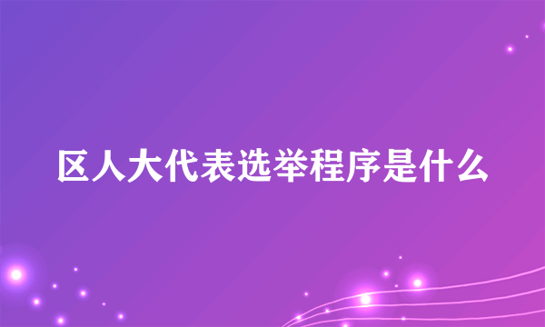 区人大代表选举程序是什么