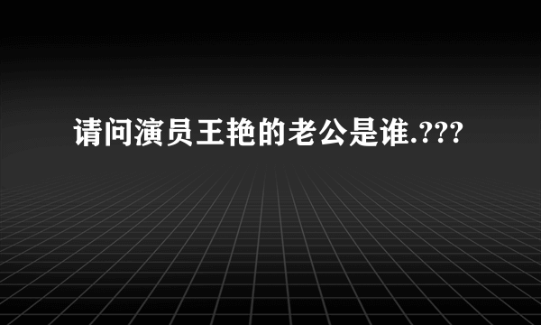 请问演员王艳的老公是谁.???