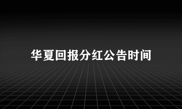 华夏回报分红公告时间